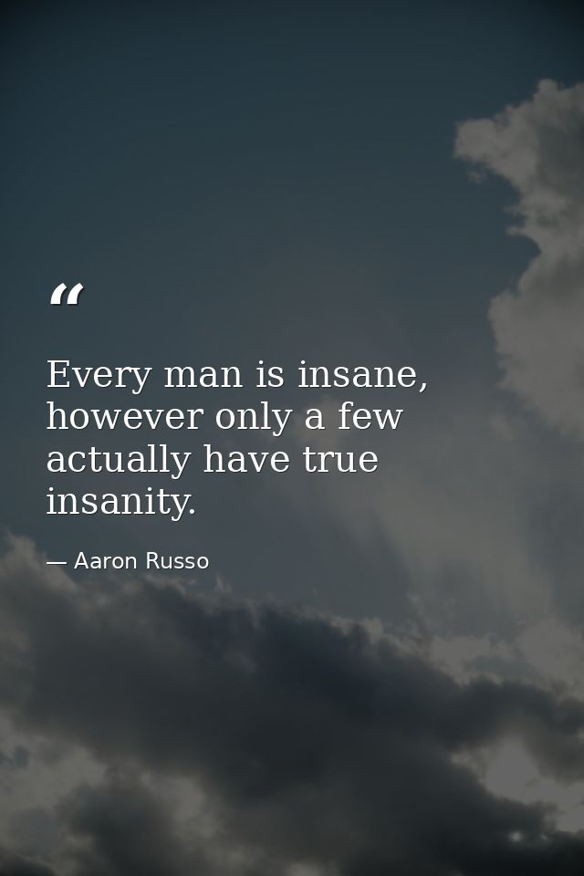 Every man is insane, however only a few actually have true insanity. — Aaron Russo