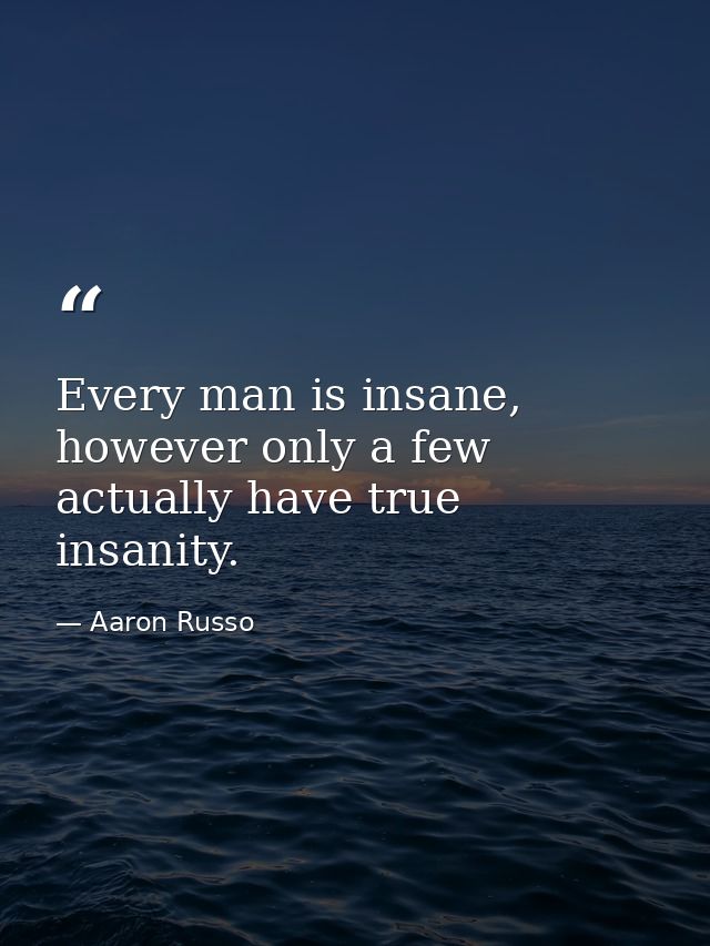 Every man is insane, however only a few actually have true insanity. — Aaron Russo