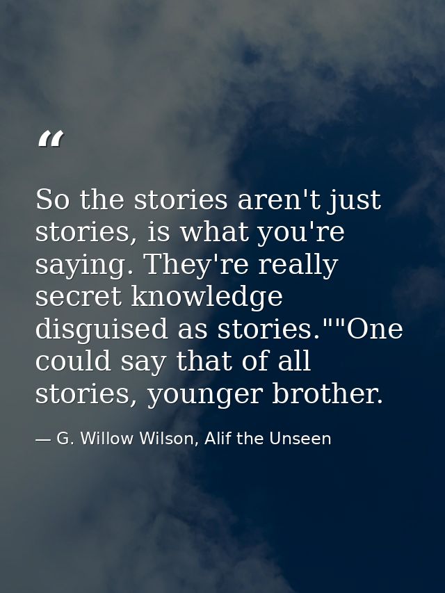 So the stories aren't just stories, is what you're saying. They're really secret knowledge disguised as stories.""One co — G. Willow Wilson, Alif the Unseen