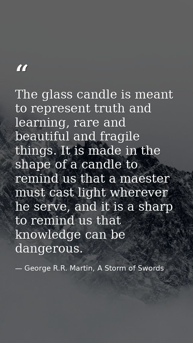 The glass candle is meant to represent truth and learning, rare and beautiful and fragile things. It is made in the shap — George R.R. Martin, A Storm of Swords