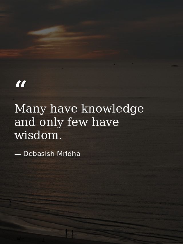 Many have knowledge and only few have wisdom. — Debasish Mridha
