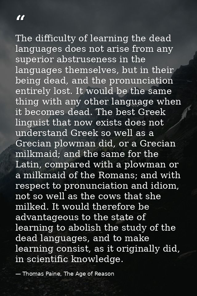 The difficulty of learning the dead languages does not arise from any superior abstruseness in the languages themselves, — Thomas Paine, The Age of Reason