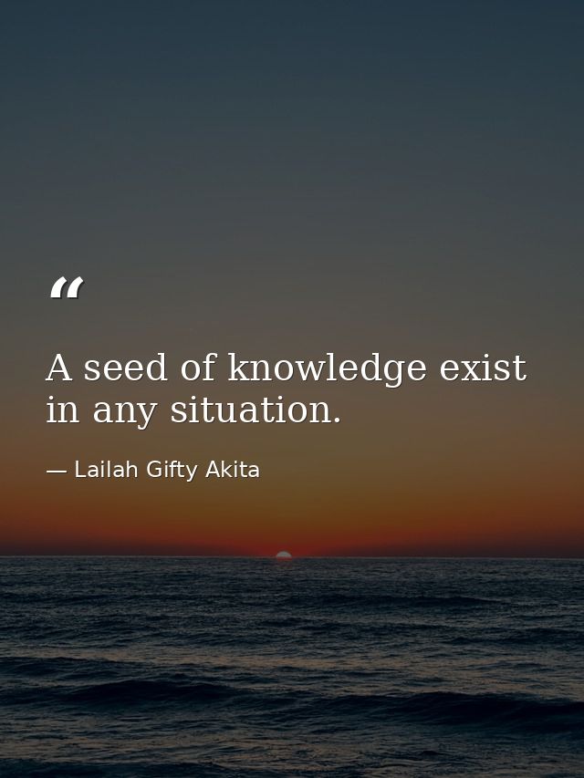 A seed of knowledge exist in any situation. — Lailah Gifty Akita