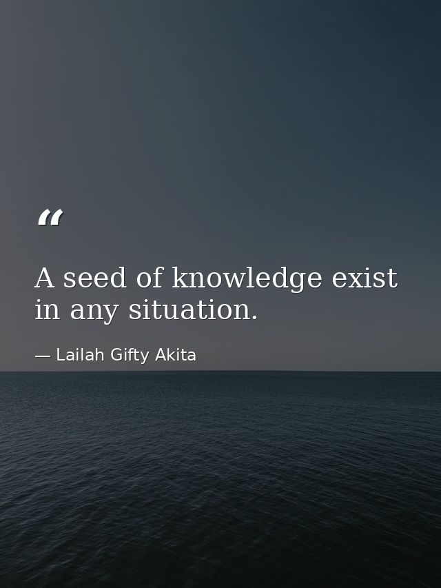 A seed of knowledge exist in any situation. — Lailah Gifty Akita