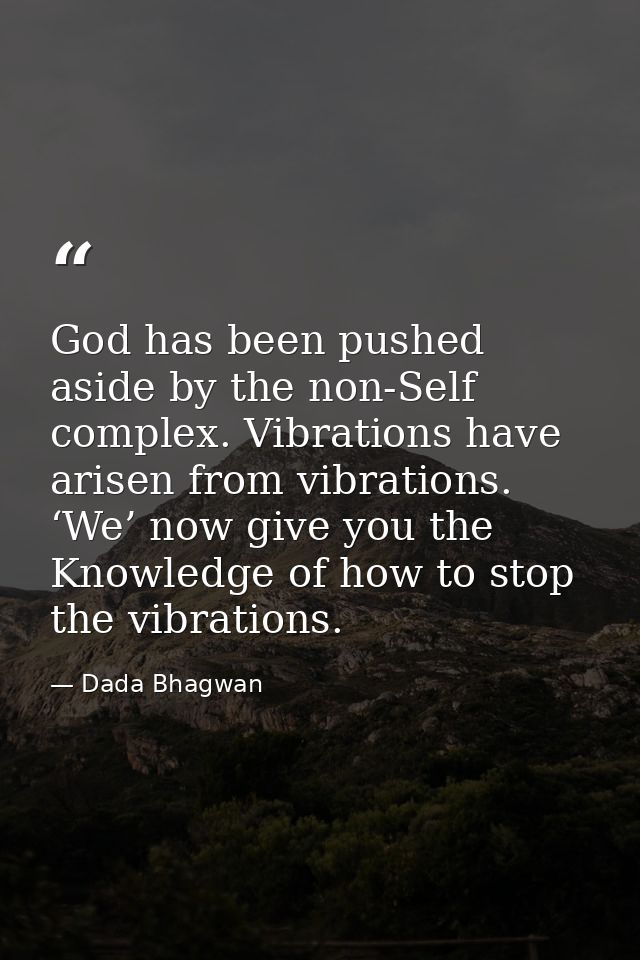 God has been pushed aside by the non-Self complex. Vibrations have arisen from vibrations. ‘We’ now give you the Knowled — Dada Bhagwan
