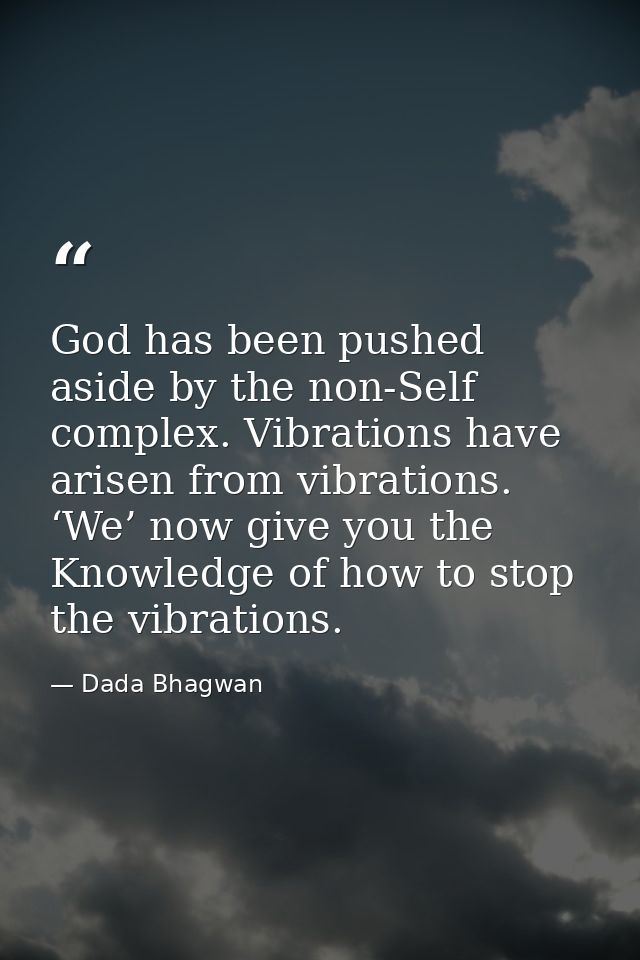 God has been pushed aside by the non-Self complex. Vibrations have arisen from vibrations. ‘We’ now give you the Knowled — Dada Bhagwan