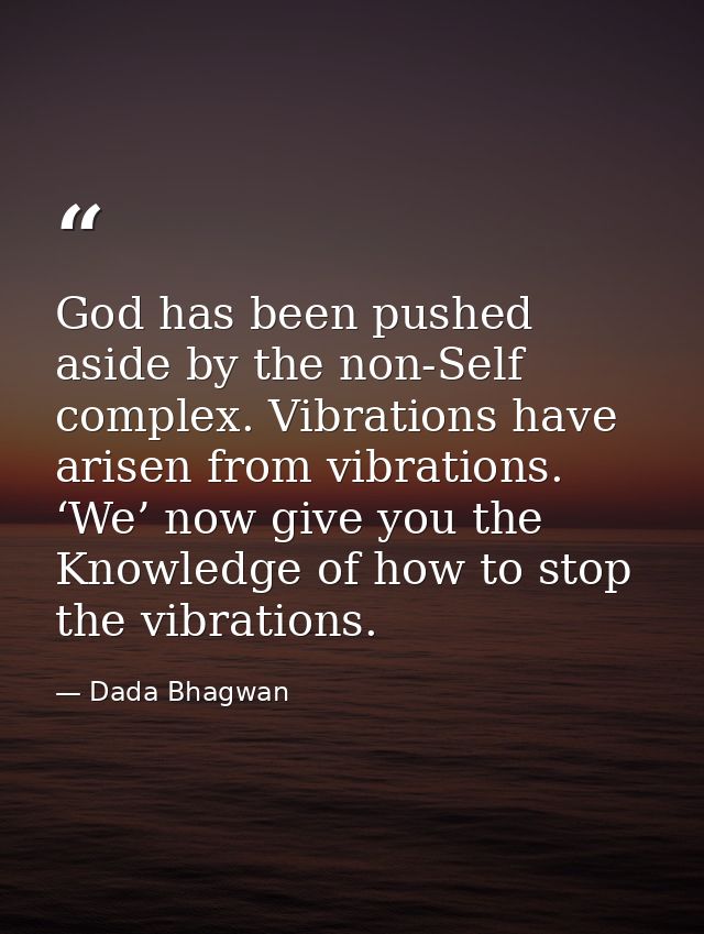 God has been pushed aside by the non-Self complex. Vibrations have arisen from vibrations. ‘We’ now give you the Knowled — Dada Bhagwan