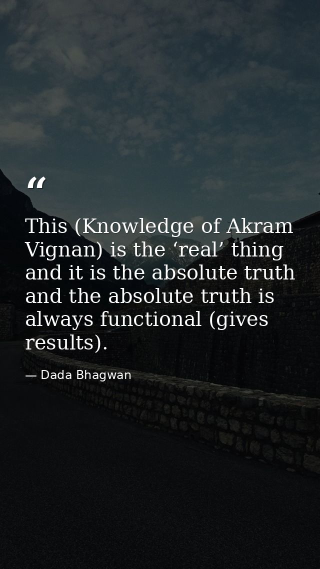 This (Knowledge of Akram Vignan) is the ‘real’ thing and it is the absolute truth and the absolute truth is always funct — Dada Bhagwan