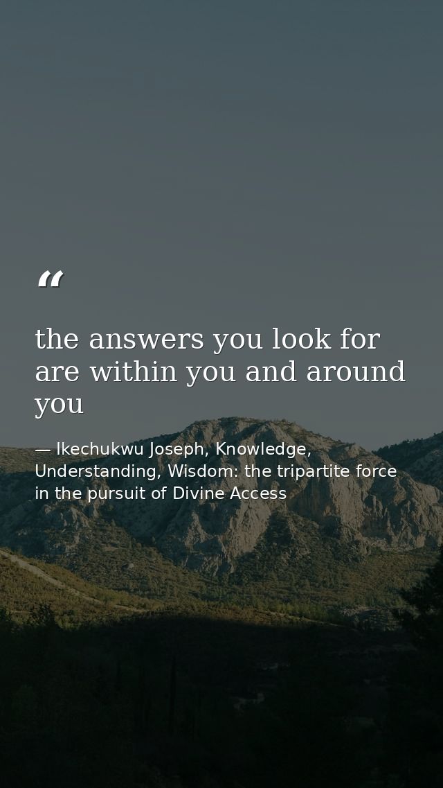 the answers you look for are within you and around you — Ikechukwu Joseph, Knowledge, Understanding, Wisdom: the tripartite force in the pursuit of Divine Access