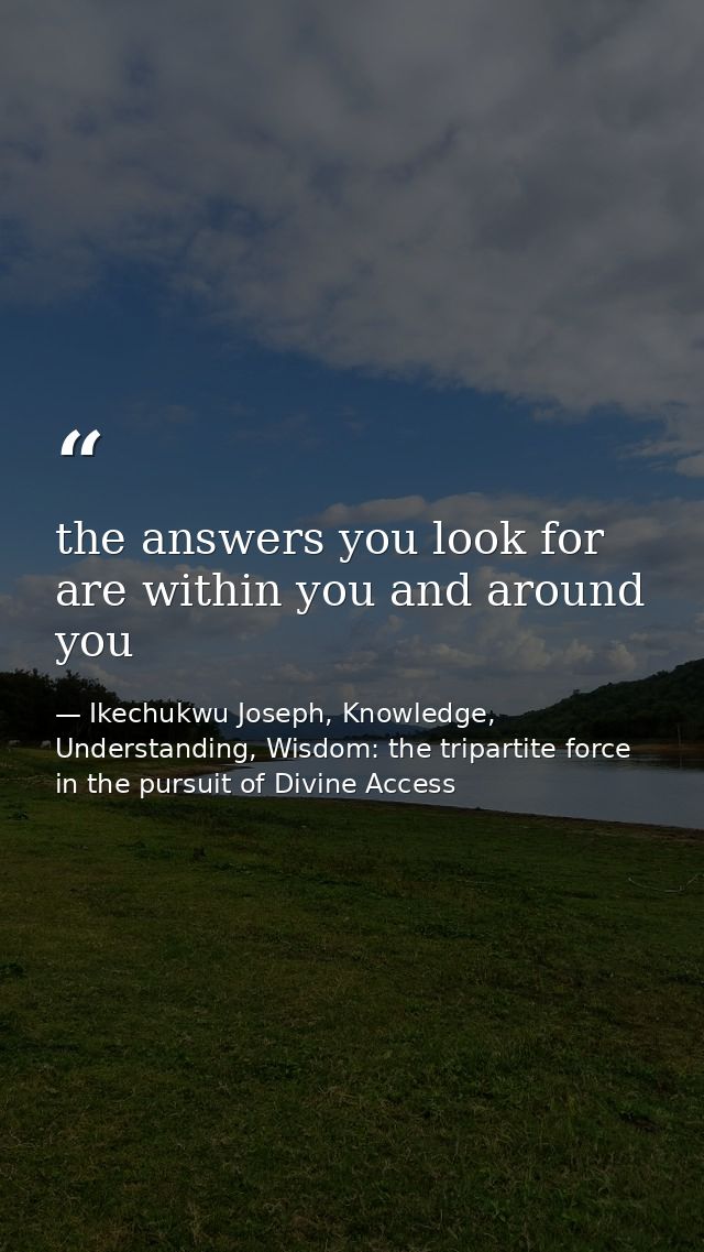the answers you look for are within you and around you — Ikechukwu Joseph, Knowledge, Understanding, Wisdom: the tripartite force in the pursuit of Divine Access