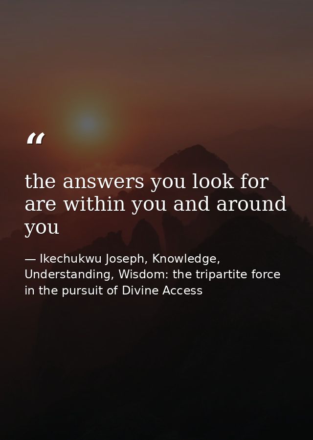 the answers you look for are within you and around you — Ikechukwu Joseph, Knowledge, Understanding, Wisdom: the tripartite force in the pursuit of Divine Access