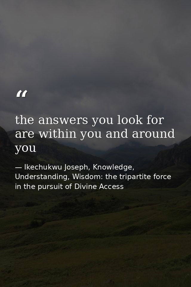 the answers you look for are within you and around you — Ikechukwu Joseph, Knowledge, Understanding, Wisdom: the tripartite force in the pursuit of Divine Access