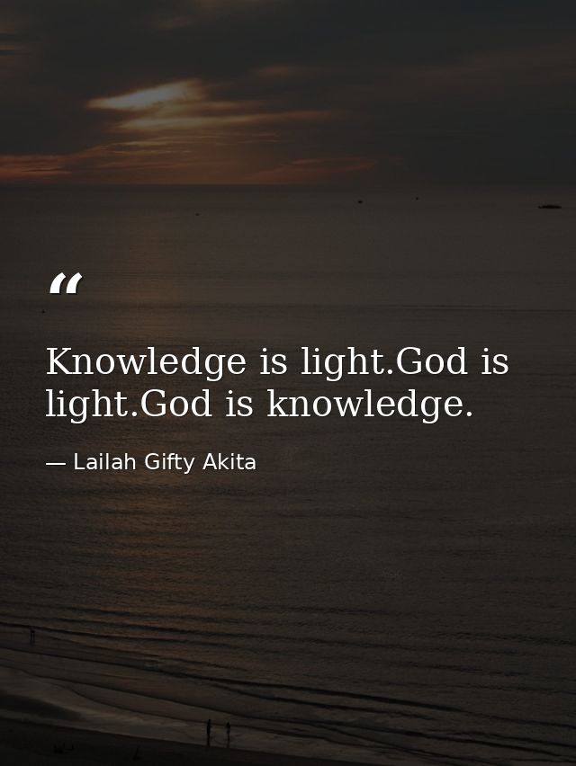 Knowledge is light.God is light.God is knowledge. — Lailah Gifty Akita