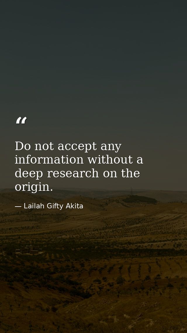 Do not accept any information without a deep research on the origin. — Lailah Gifty Akita
