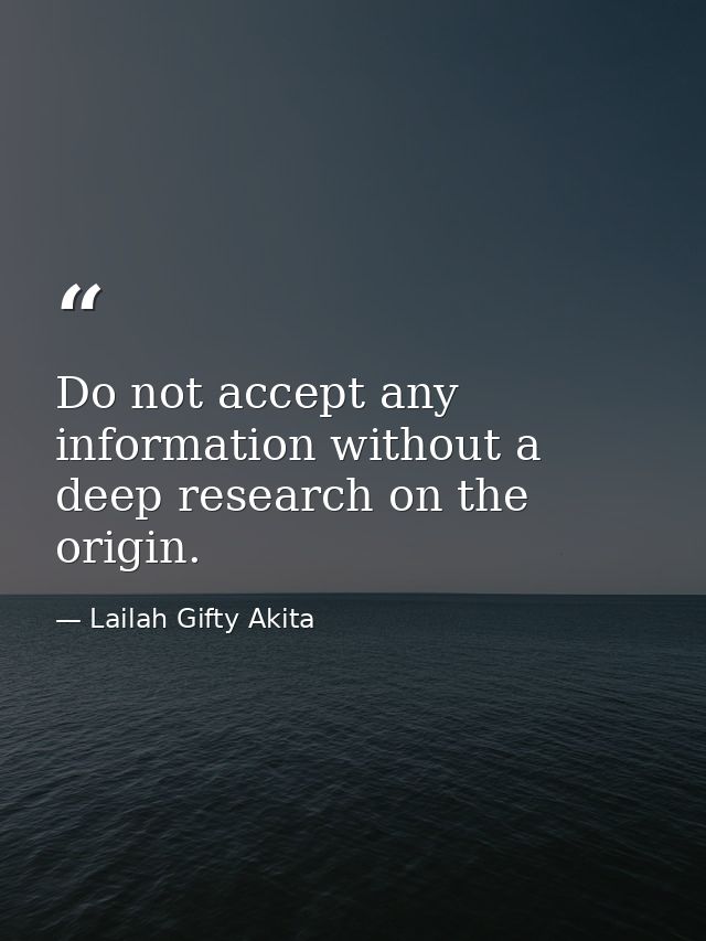 Do not accept any information without a deep research on the origin. — Lailah Gifty Akita
