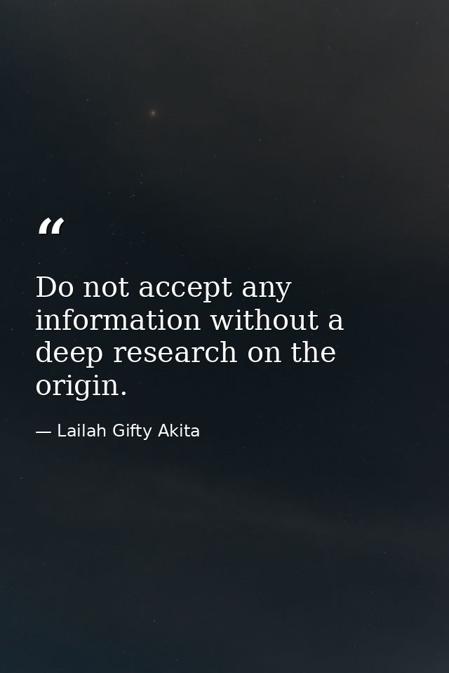 Do not accept any information without a deep research on the origin. — Lailah Gifty Akita