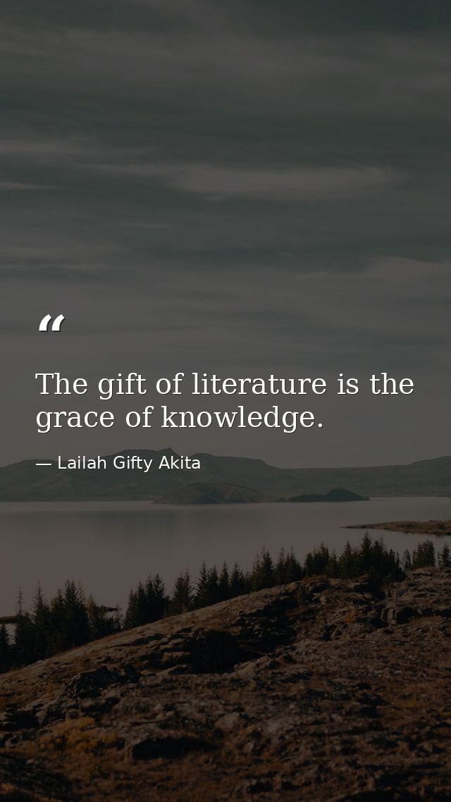 The gift of literature is the grace of knowledge. — Lailah Gifty Akita