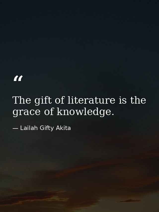 The gift of literature is the grace of knowledge. — Lailah Gifty Akita
