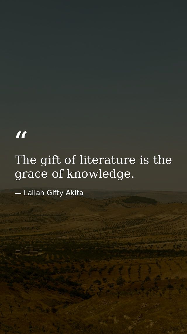 The gift of literature is the grace of knowledge. — Lailah Gifty Akita