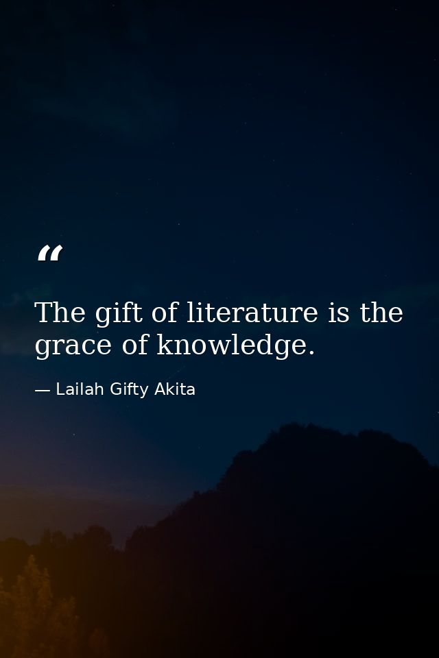 The gift of literature is the grace of knowledge. — Lailah Gifty Akita