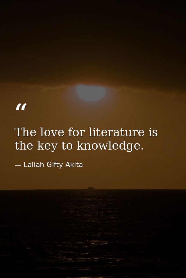 The love for literature is the key to knowledge. — Lailah Gifty Akita