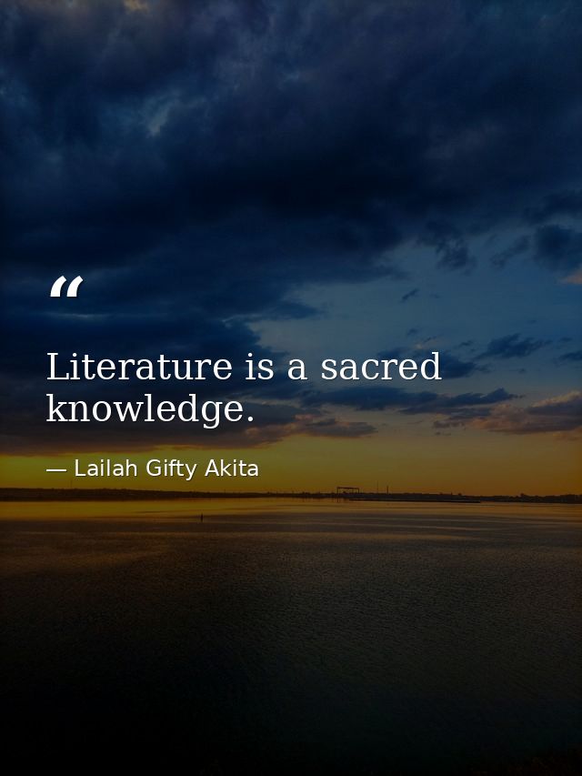 Literature is a sacred knowledge. — Lailah Gifty Akita