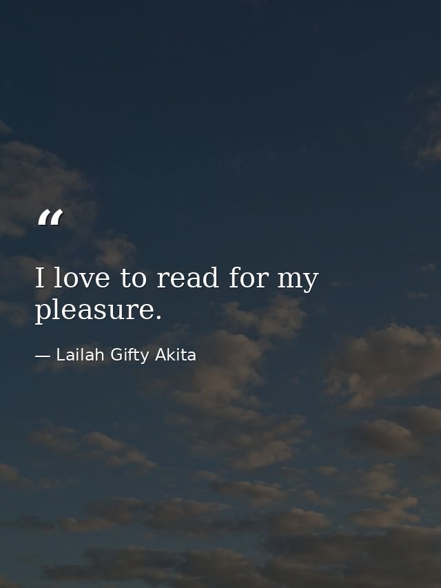 I love to read for my pleasure. — Lailah Gifty Akita