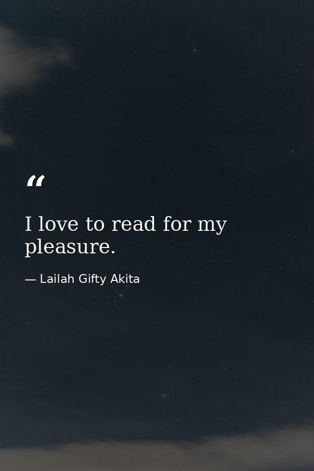I love to read for my pleasure. — Lailah Gifty Akita