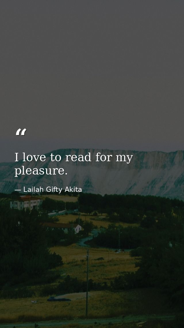 I love to read for my pleasure. — Lailah Gifty Akita