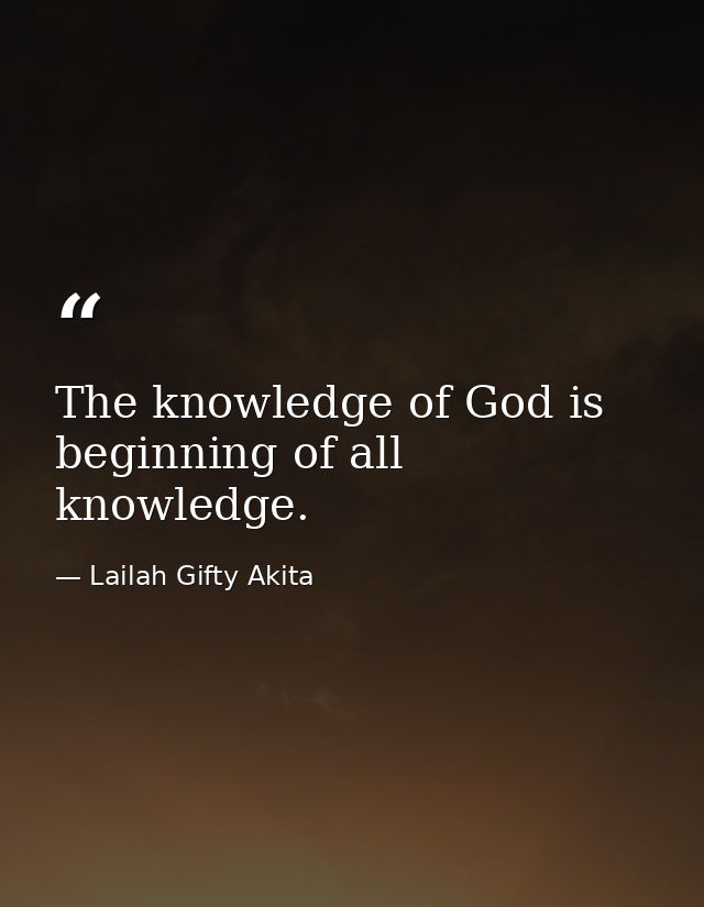 The knowledge of God is beginning of all knowledge. — Lailah Gifty Akita