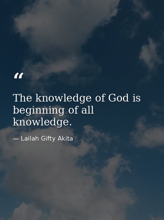 The knowledge of God is beginning of all knowledge. — Lailah Gifty Akita