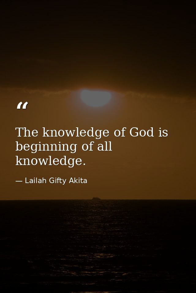 The knowledge of God is beginning of all knowledge. — Lailah Gifty Akita