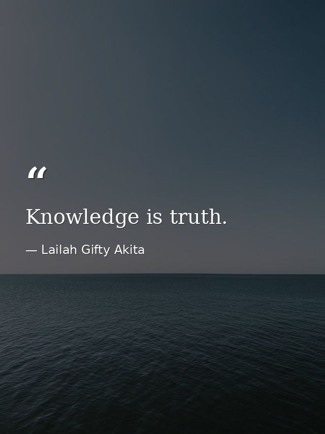 Knowledge is truth. — Lailah Gifty Akita