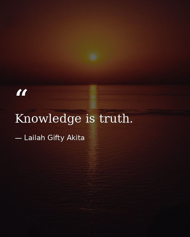 Knowledge is truth. — Lailah Gifty Akita