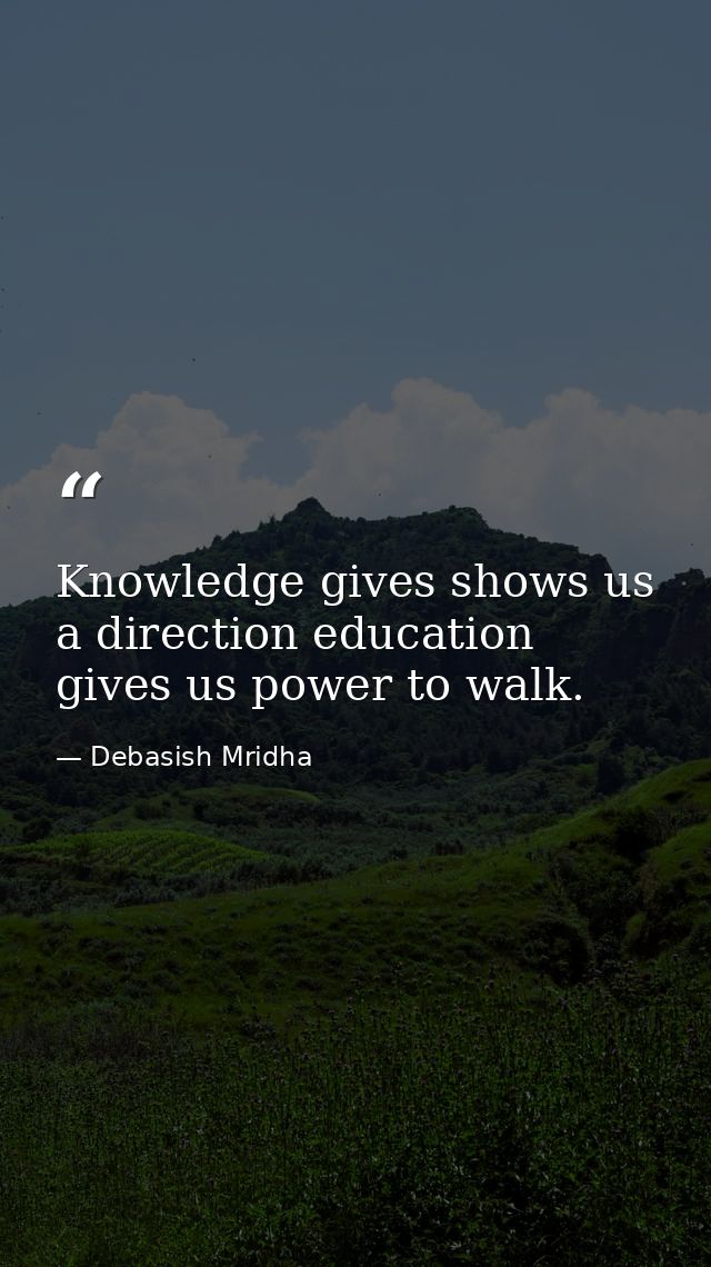 Knowledge gives shows us a direction education gives us power to walk. — Debasish Mridha