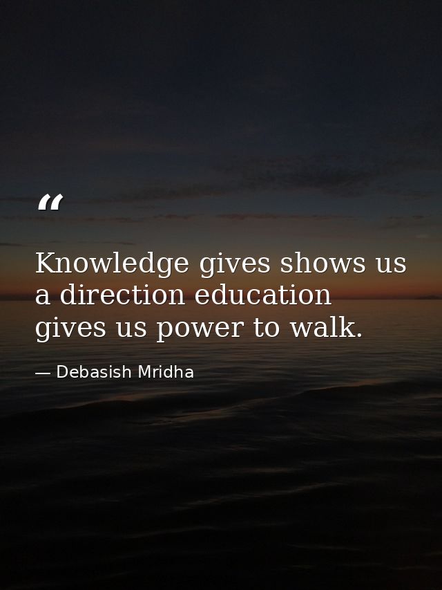 Knowledge gives shows us a direction education gives us power to walk. — Debasish Mridha