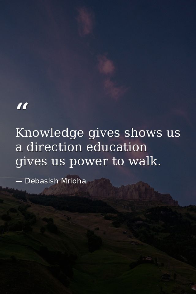 Knowledge gives shows us a direction education gives us power to walk. — Debasish Mridha