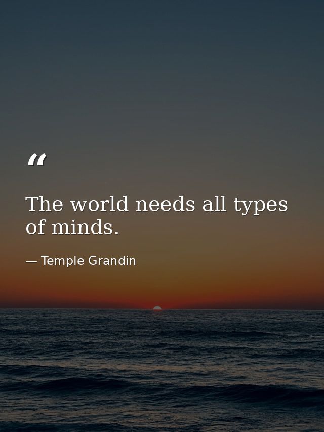 The world needs all types of minds. — Temple Grandin