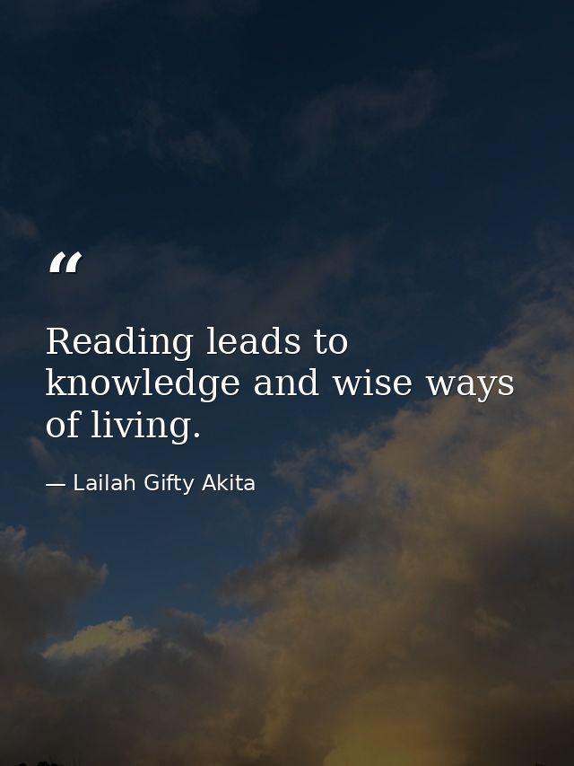 Reading leads to knowledge and wise ways of living. — Lailah Gifty Akita