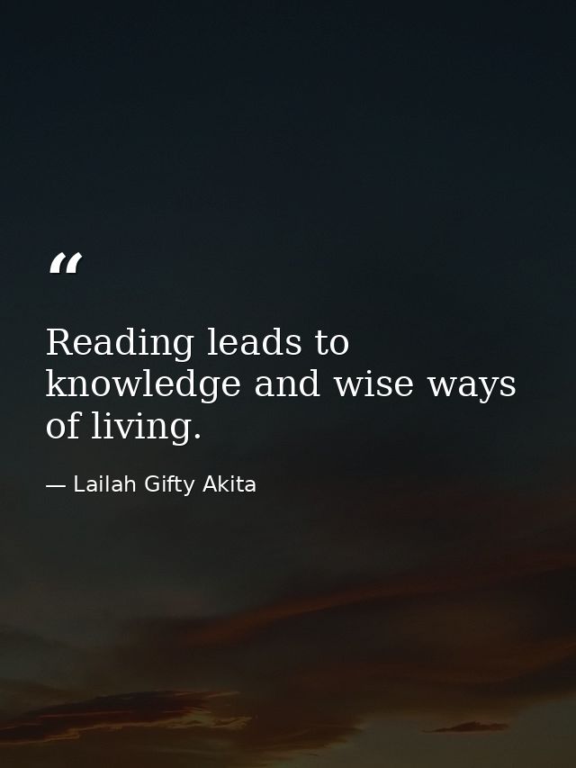 Reading leads to knowledge and wise ways of living. — Lailah Gifty Akita