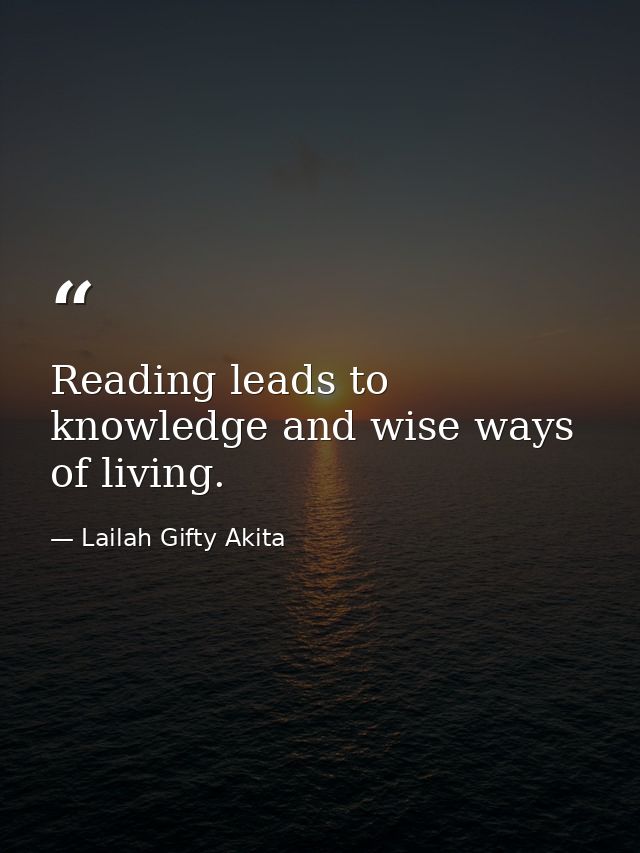 Reading leads to knowledge and wise ways of living. — Lailah Gifty Akita
