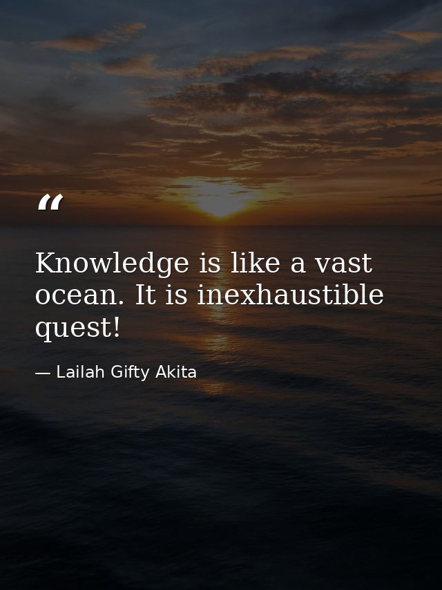 Knowledge is like a vast ocean. It is inexhaustible quest! — Lailah Gifty Akita