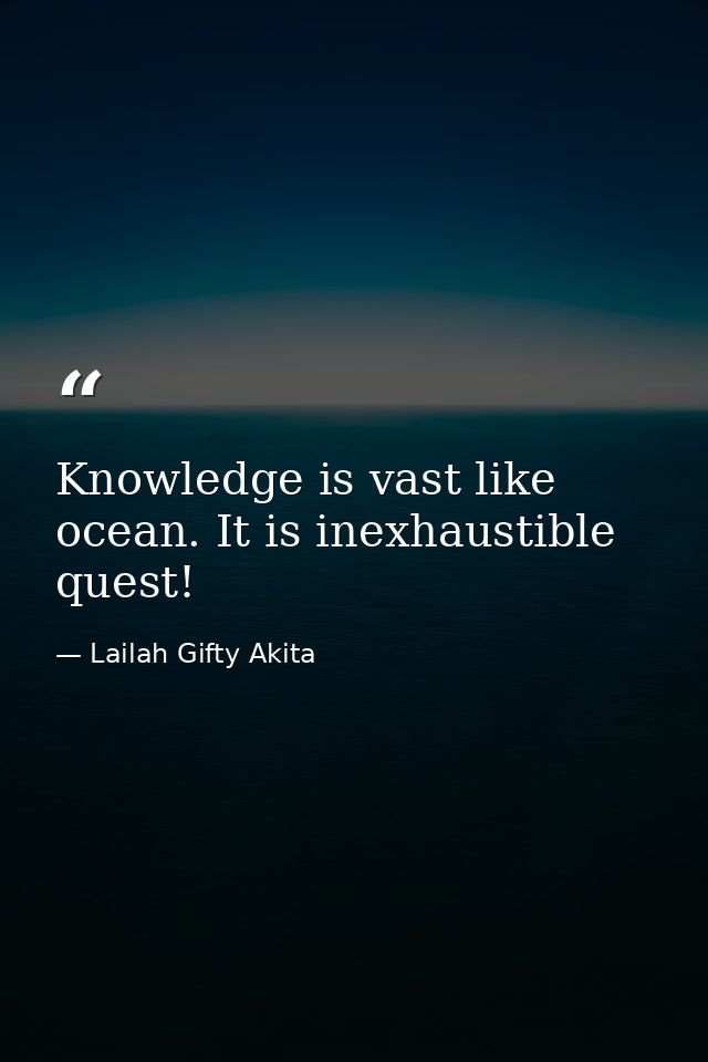 Knowledge is vast like ocean. It is inexhaustible quest! — Lailah Gifty Akita