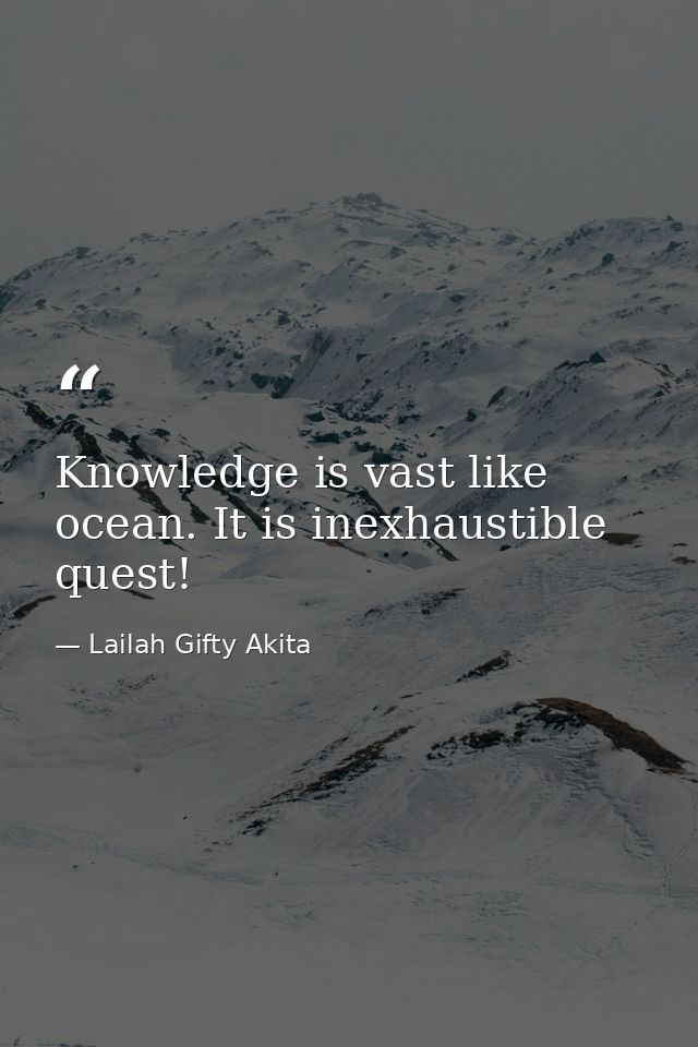 Knowledge is vast like ocean. It is inexhaustible quest! — Lailah Gifty Akita