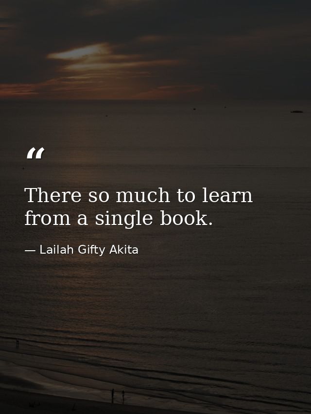There so much to learn from a single book. — Lailah Gifty Akita