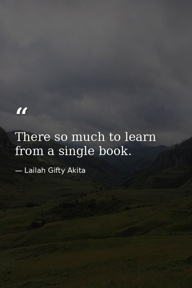 There so much to learn from a single book. — Lailah Gifty Akita