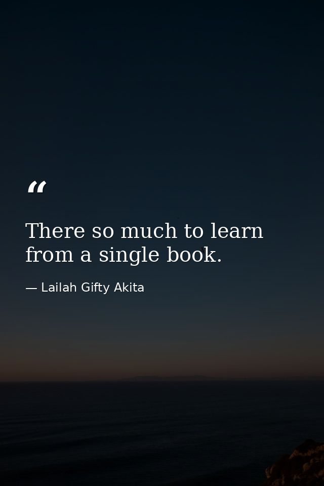 There so much to learn from a single book. — Lailah Gifty Akita