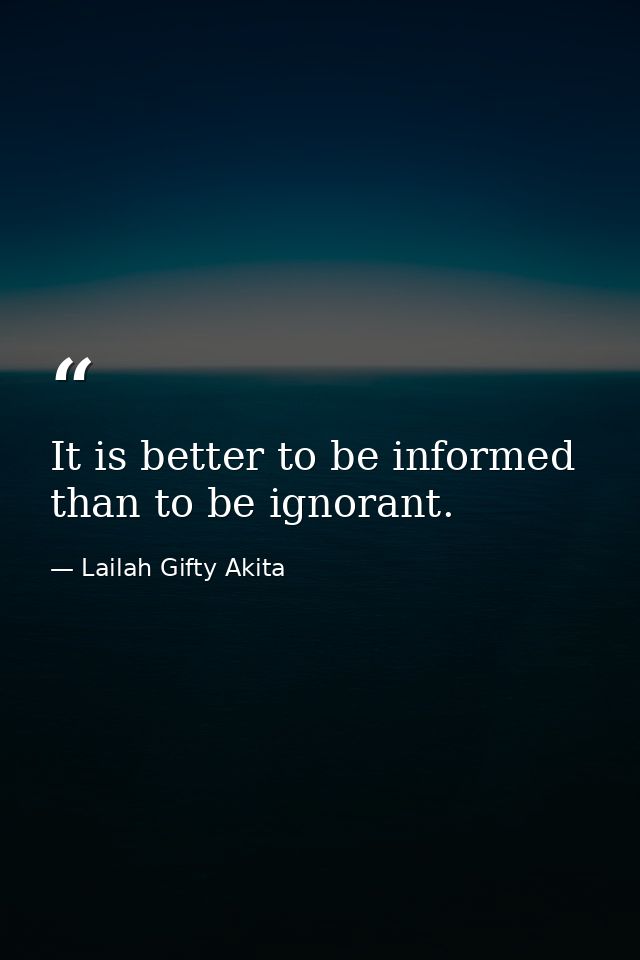It is better to be informed than to be ignorant. — Lailah Gifty Akita