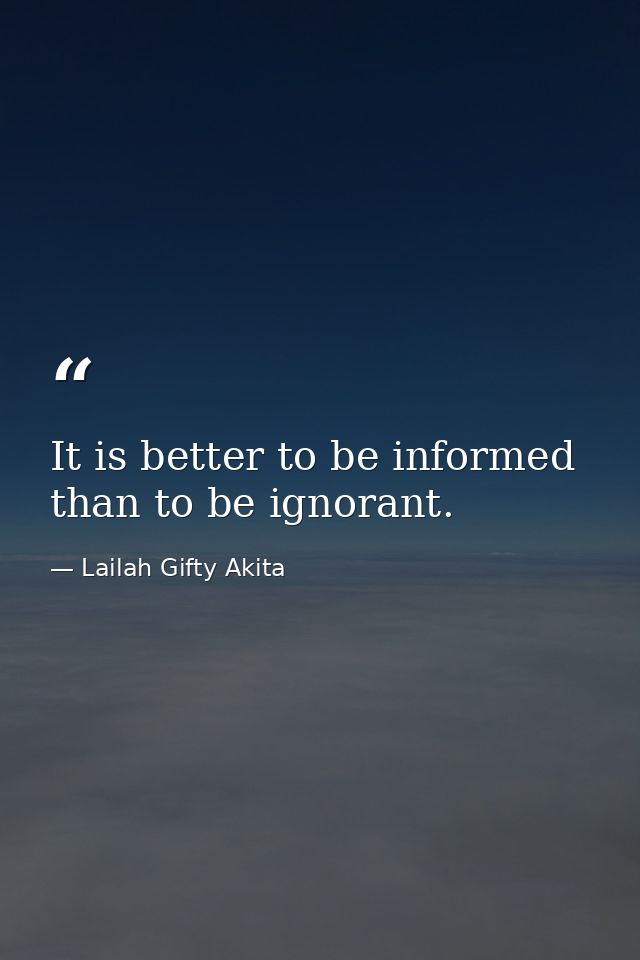 It is better to be informed than to be ignorant. — Lailah Gifty Akita
