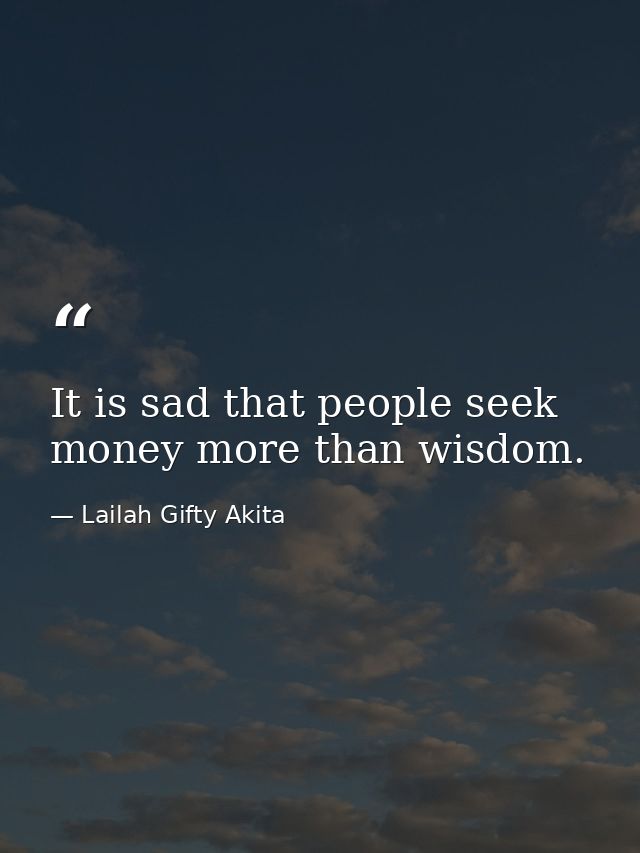 It is sad that people seek money more than wisdom. — Lailah Gifty Akita